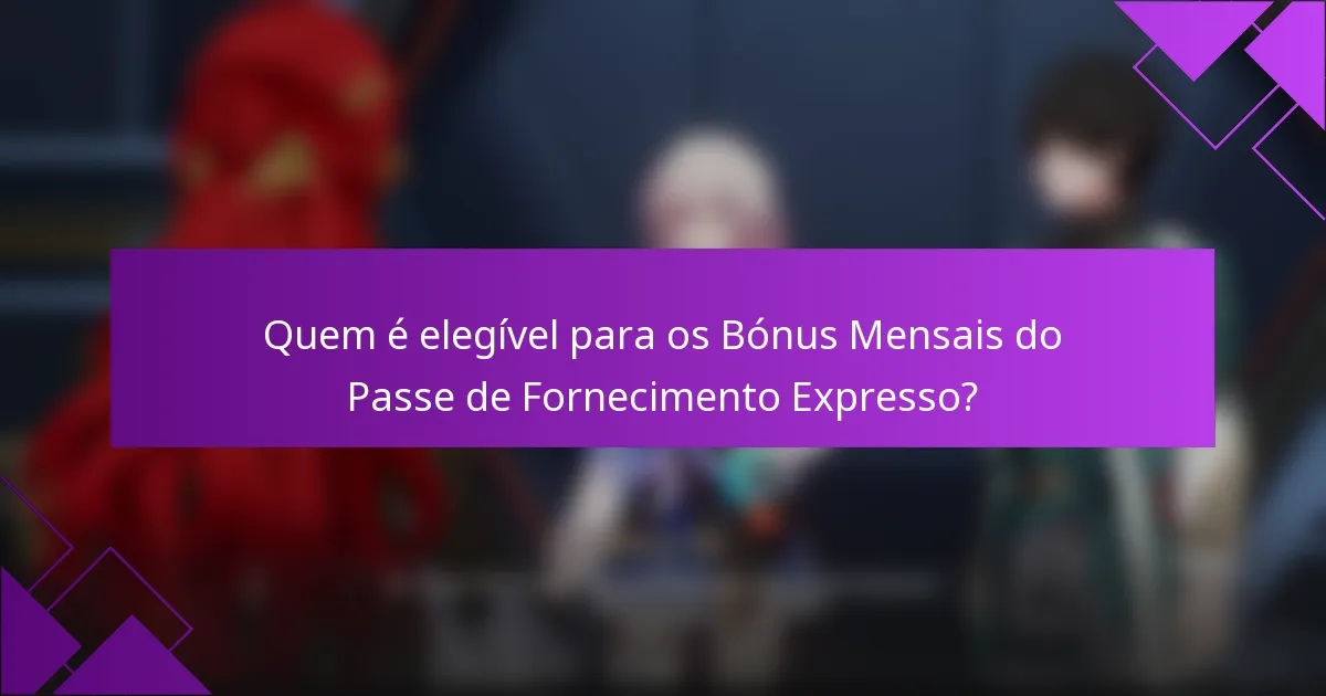 Quem é elegível para os Bónus Mensais do Passe de Fornecimento Expresso?