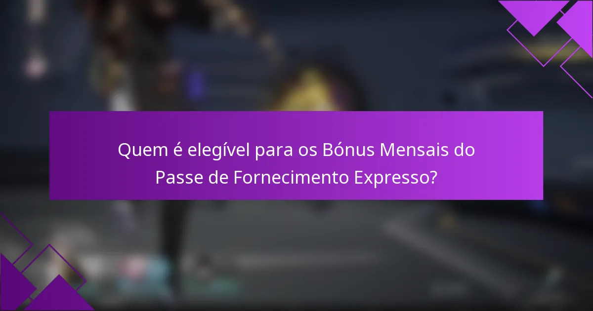 Quem é elegível para os Bónus Mensais do Passe de Fornecimento Expresso?